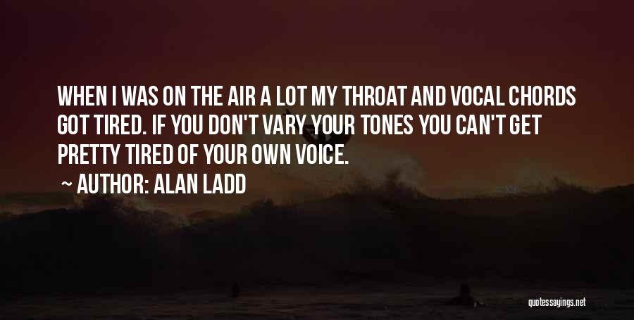 Alan Ladd Quotes: When I Was On The Air A Lot My Throat And Vocal Chords Got Tired. If You Don't Vary Your