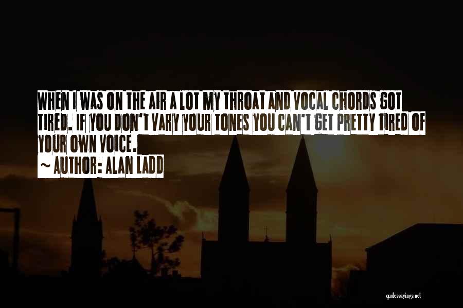 Alan Ladd Quotes: When I Was On The Air A Lot My Throat And Vocal Chords Got Tired. If You Don't Vary Your