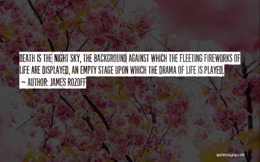 James Rozoff Quotes: Death Is The Night Sky, The Background Against Which The Fleeting Fireworks Of Life Are Displayed, An Empty Stage Upon