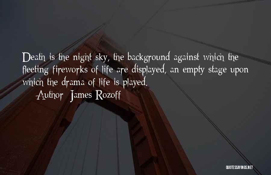 James Rozoff Quotes: Death Is The Night Sky, The Background Against Which The Fleeting Fireworks Of Life Are Displayed, An Empty Stage Upon