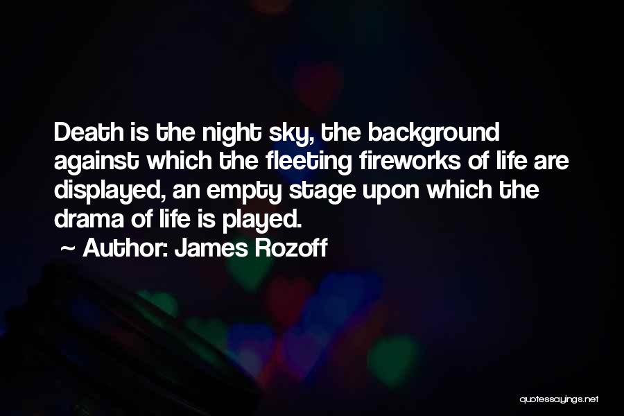 James Rozoff Quotes: Death Is The Night Sky, The Background Against Which The Fleeting Fireworks Of Life Are Displayed, An Empty Stage Upon