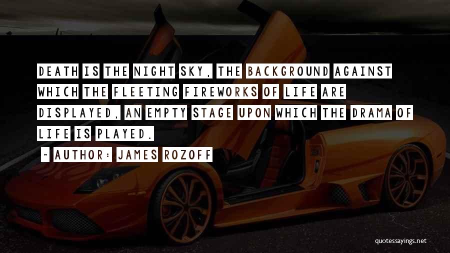 James Rozoff Quotes: Death Is The Night Sky, The Background Against Which The Fleeting Fireworks Of Life Are Displayed, An Empty Stage Upon