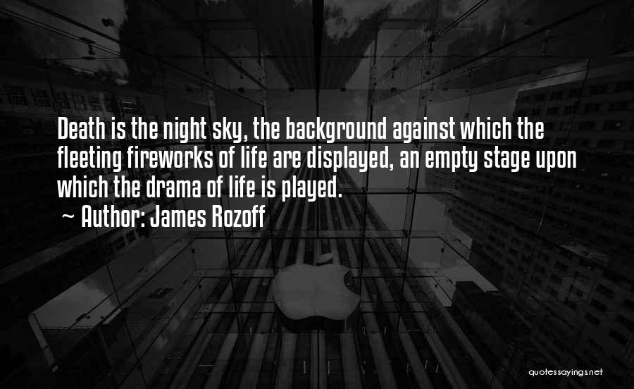 James Rozoff Quotes: Death Is The Night Sky, The Background Against Which The Fleeting Fireworks Of Life Are Displayed, An Empty Stage Upon