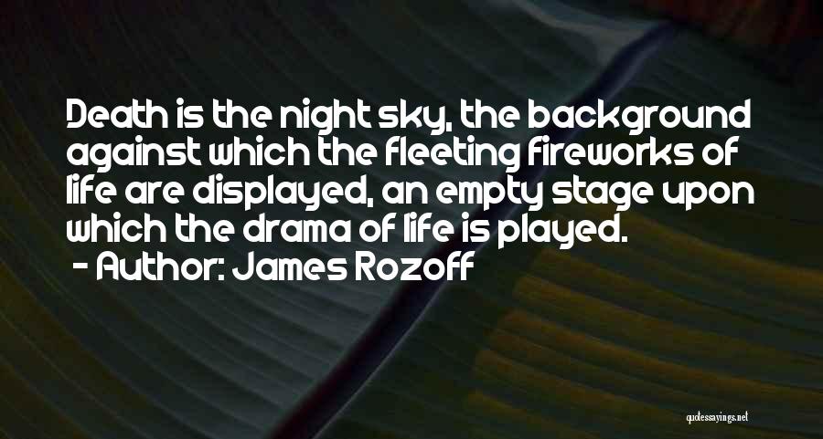 James Rozoff Quotes: Death Is The Night Sky, The Background Against Which The Fleeting Fireworks Of Life Are Displayed, An Empty Stage Upon
