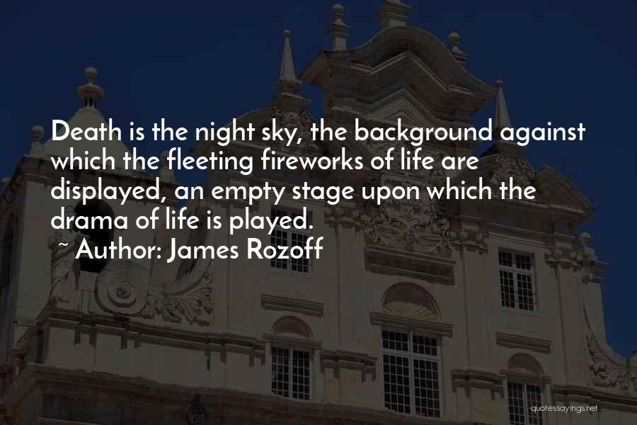 James Rozoff Quotes: Death Is The Night Sky, The Background Against Which The Fleeting Fireworks Of Life Are Displayed, An Empty Stage Upon