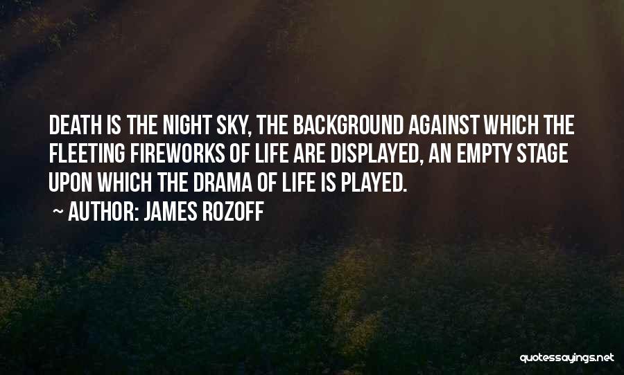 James Rozoff Quotes: Death Is The Night Sky, The Background Against Which The Fleeting Fireworks Of Life Are Displayed, An Empty Stage Upon