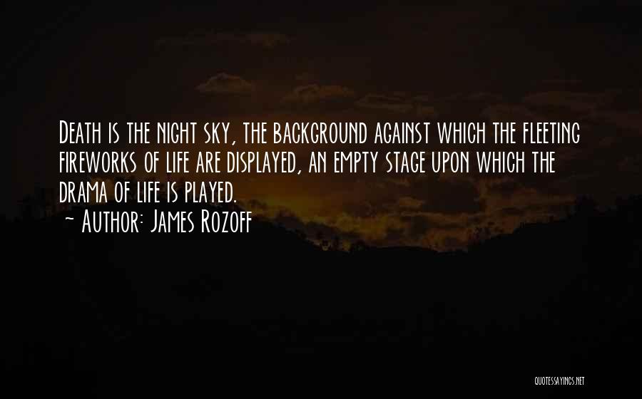James Rozoff Quotes: Death Is The Night Sky, The Background Against Which The Fleeting Fireworks Of Life Are Displayed, An Empty Stage Upon
