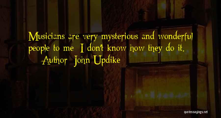 John Updike Quotes: Musicians Are Very Mysterious And Wonderful People To Me; I Don't Know How They Do It.