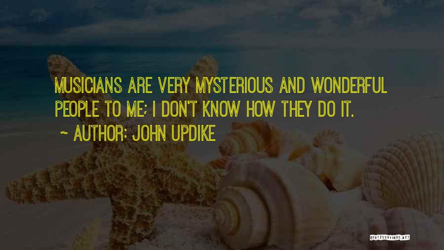 John Updike Quotes: Musicians Are Very Mysterious And Wonderful People To Me; I Don't Know How They Do It.