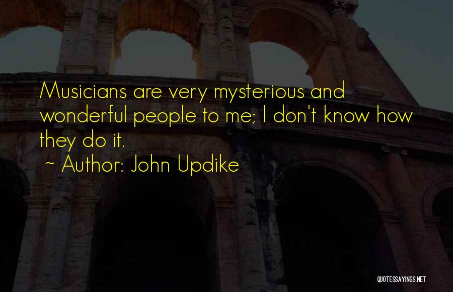 John Updike Quotes: Musicians Are Very Mysterious And Wonderful People To Me; I Don't Know How They Do It.