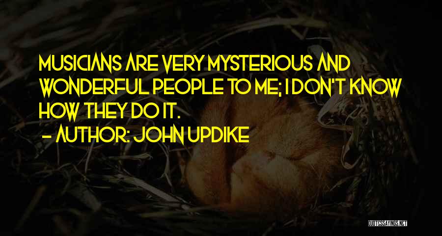 John Updike Quotes: Musicians Are Very Mysterious And Wonderful People To Me; I Don't Know How They Do It.