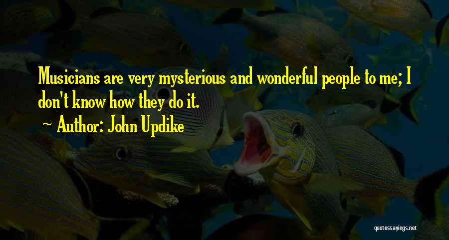 John Updike Quotes: Musicians Are Very Mysterious And Wonderful People To Me; I Don't Know How They Do It.