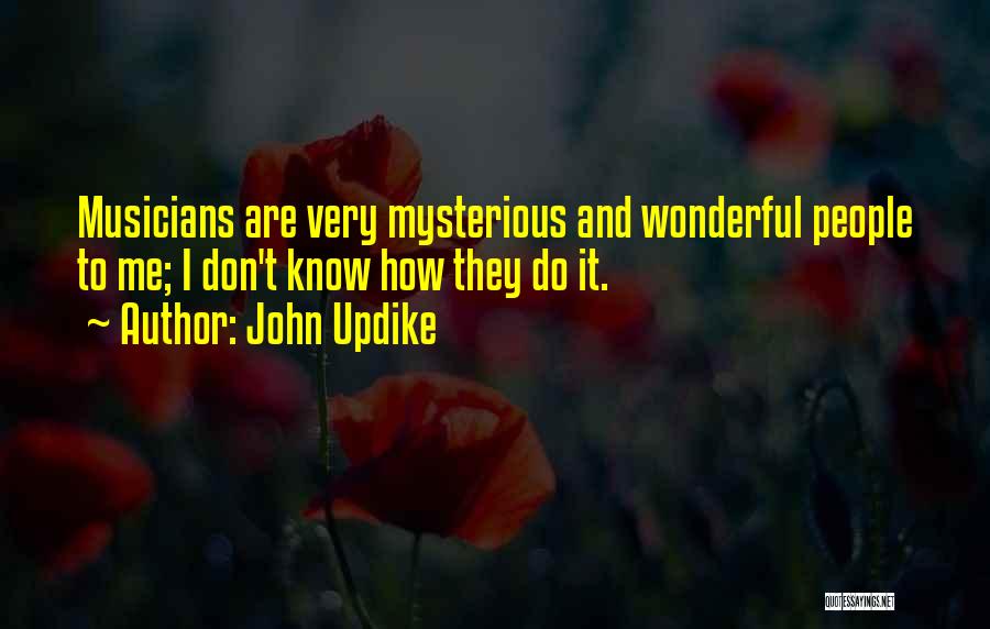 John Updike Quotes: Musicians Are Very Mysterious And Wonderful People To Me; I Don't Know How They Do It.