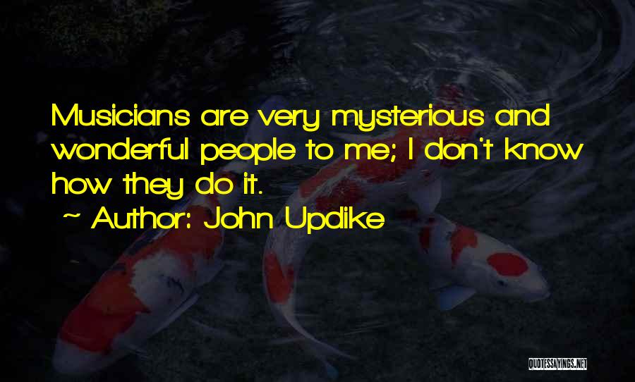 John Updike Quotes: Musicians Are Very Mysterious And Wonderful People To Me; I Don't Know How They Do It.