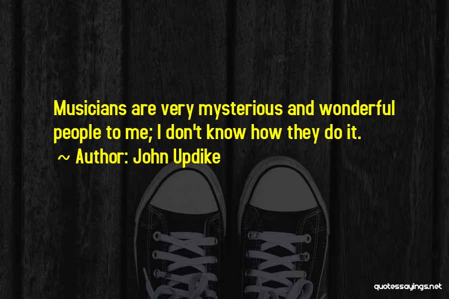 John Updike Quotes: Musicians Are Very Mysterious And Wonderful People To Me; I Don't Know How They Do It.