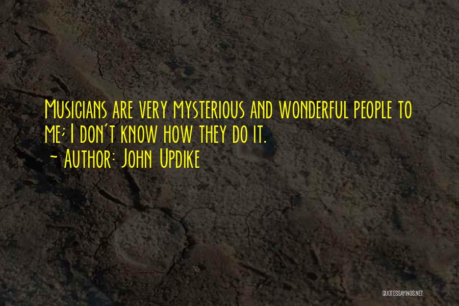 John Updike Quotes: Musicians Are Very Mysterious And Wonderful People To Me; I Don't Know How They Do It.