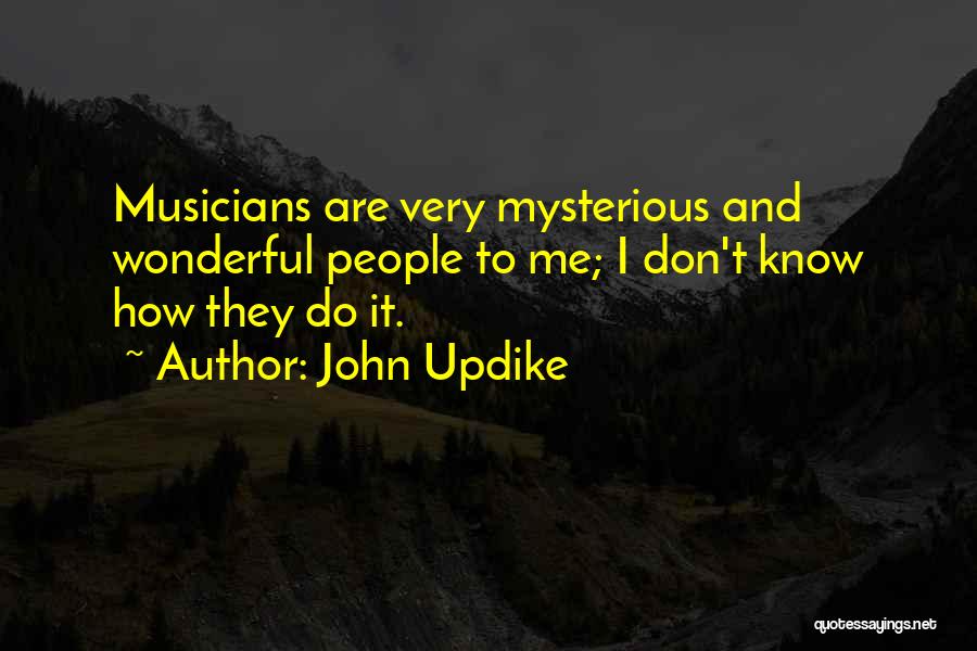 John Updike Quotes: Musicians Are Very Mysterious And Wonderful People To Me; I Don't Know How They Do It.