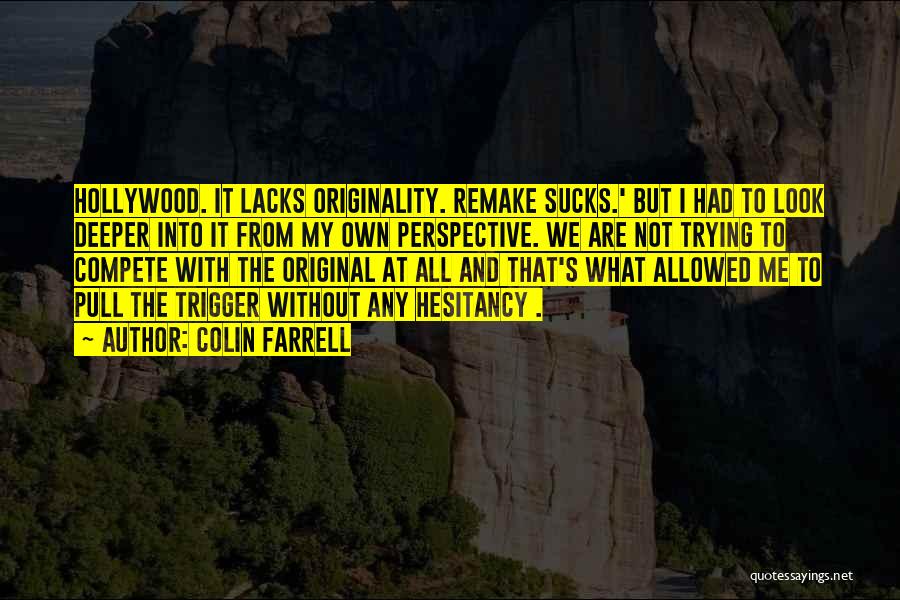 Colin Farrell Quotes: Hollywood. It Lacks Originality. Remake Sucks.' But I Had To Look Deeper Into It From My Own Perspective. We Are