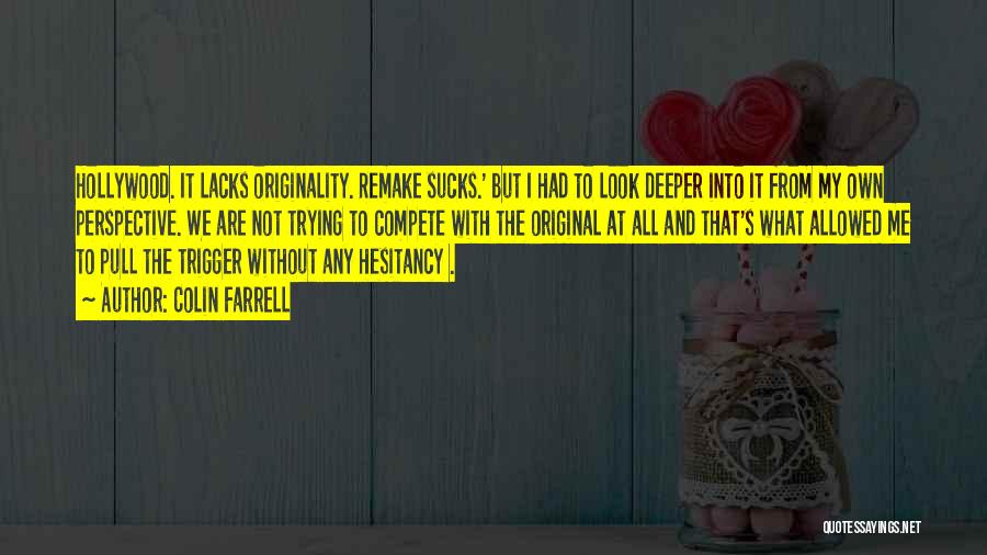 Colin Farrell Quotes: Hollywood. It Lacks Originality. Remake Sucks.' But I Had To Look Deeper Into It From My Own Perspective. We Are