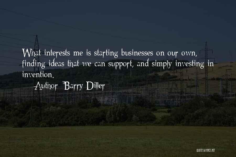 Barry Diller Quotes: What Interests Me Is Starting Businesses On Our Own, Finding Ideas That We Can Support, And Simply Investing In Invention.