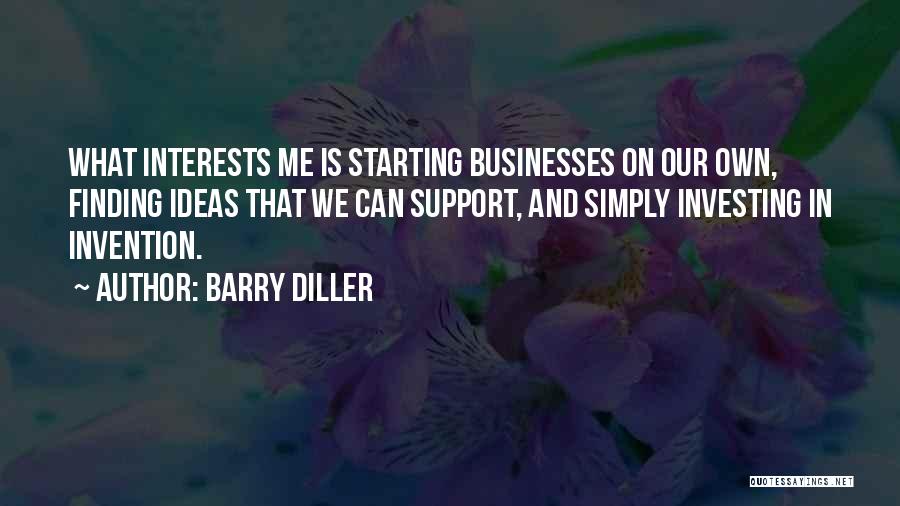 Barry Diller Quotes: What Interests Me Is Starting Businesses On Our Own, Finding Ideas That We Can Support, And Simply Investing In Invention.