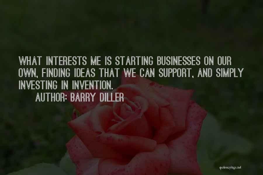 Barry Diller Quotes: What Interests Me Is Starting Businesses On Our Own, Finding Ideas That We Can Support, And Simply Investing In Invention.