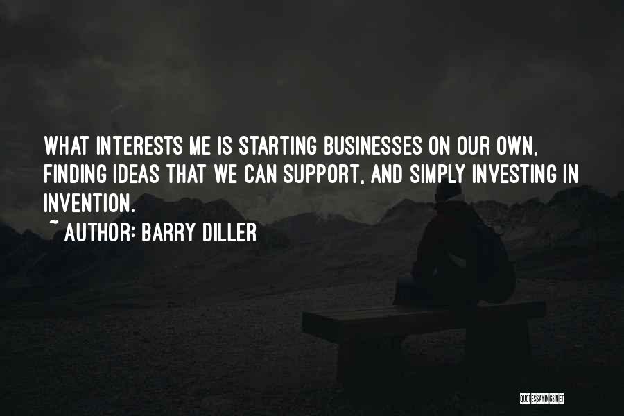 Barry Diller Quotes: What Interests Me Is Starting Businesses On Our Own, Finding Ideas That We Can Support, And Simply Investing In Invention.