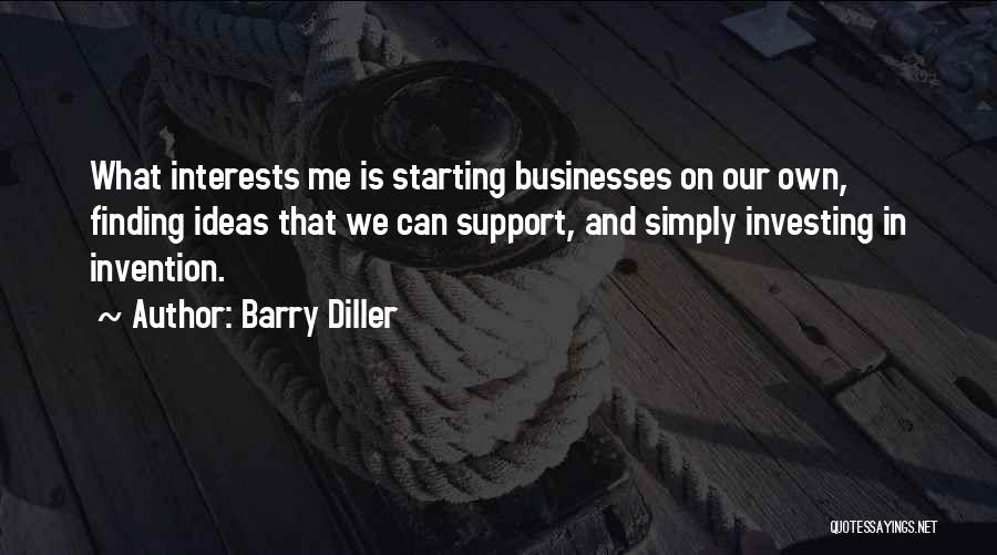 Barry Diller Quotes: What Interests Me Is Starting Businesses On Our Own, Finding Ideas That We Can Support, And Simply Investing In Invention.