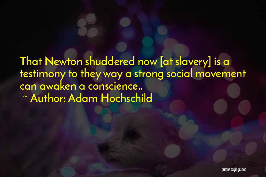 Adam Hochschild Quotes: That Newton Shuddered Now [at Slavery] Is A Testimony To They Way A Strong Social Movement Can Awaken A Conscience..