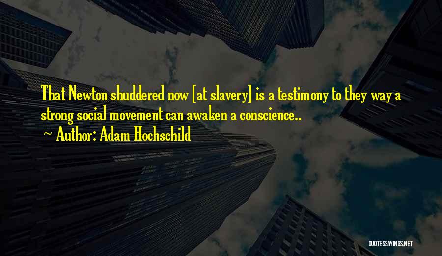 Adam Hochschild Quotes: That Newton Shuddered Now [at Slavery] Is A Testimony To They Way A Strong Social Movement Can Awaken A Conscience..