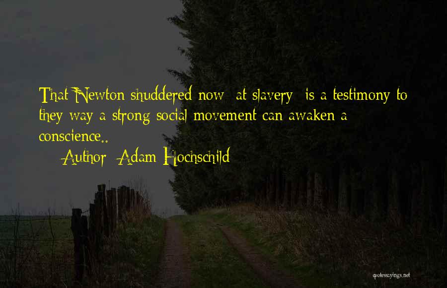 Adam Hochschild Quotes: That Newton Shuddered Now [at Slavery] Is A Testimony To They Way A Strong Social Movement Can Awaken A Conscience..