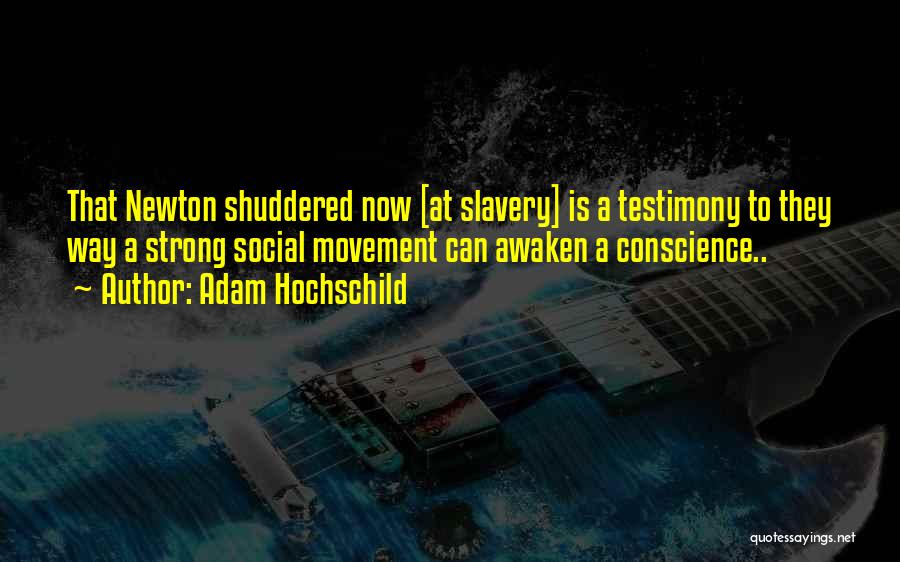 Adam Hochschild Quotes: That Newton Shuddered Now [at Slavery] Is A Testimony To They Way A Strong Social Movement Can Awaken A Conscience..