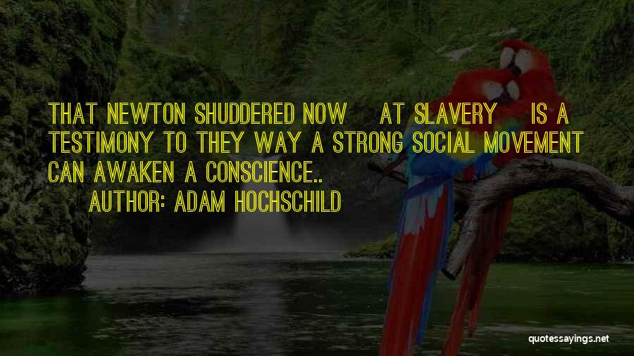 Adam Hochschild Quotes: That Newton Shuddered Now [at Slavery] Is A Testimony To They Way A Strong Social Movement Can Awaken A Conscience..