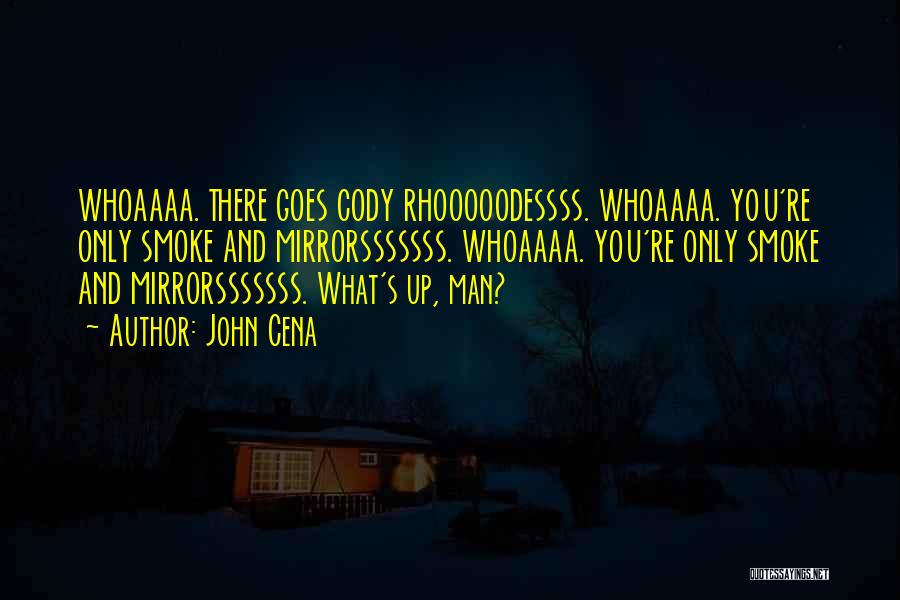 John Cena Quotes: Whoaaaa. There Goes Cody Rhooooodessss. Whoaaaa. You're Only Smoke And Mirrorsssssss. Whoaaaa. You're Only Smoke And Mirrorsssssss. What's Up, Man?