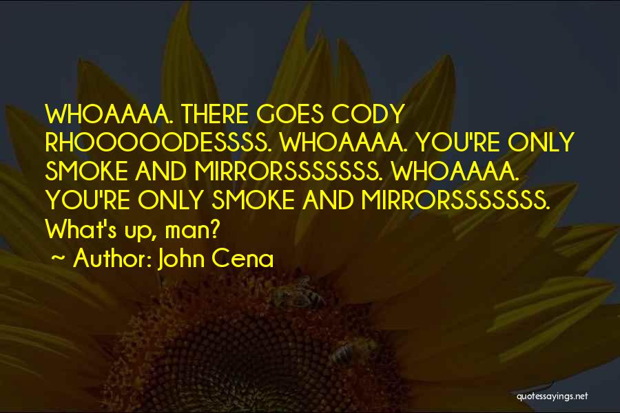 John Cena Quotes: Whoaaaa. There Goes Cody Rhooooodessss. Whoaaaa. You're Only Smoke And Mirrorsssssss. Whoaaaa. You're Only Smoke And Mirrorsssssss. What's Up, Man?