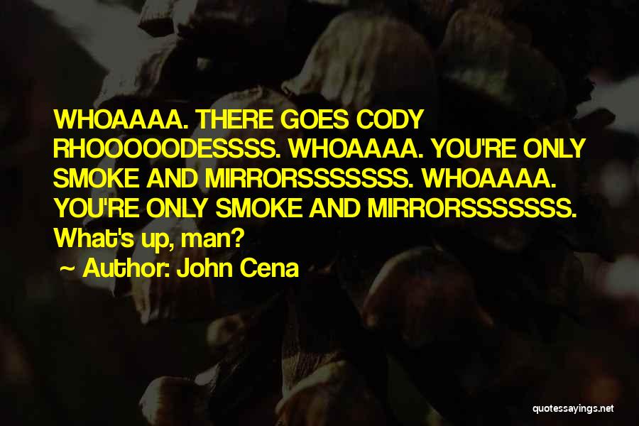 John Cena Quotes: Whoaaaa. There Goes Cody Rhooooodessss. Whoaaaa. You're Only Smoke And Mirrorsssssss. Whoaaaa. You're Only Smoke And Mirrorsssssss. What's Up, Man?
