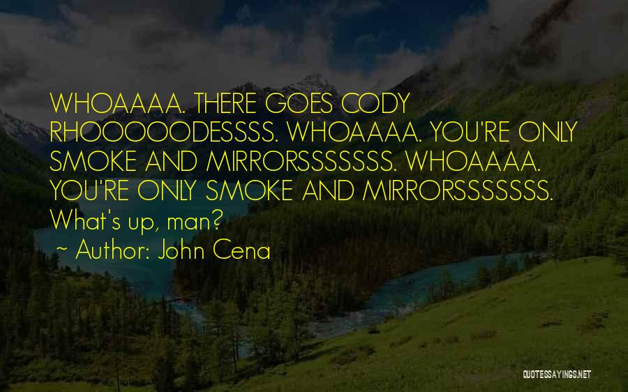 John Cena Quotes: Whoaaaa. There Goes Cody Rhooooodessss. Whoaaaa. You're Only Smoke And Mirrorsssssss. Whoaaaa. You're Only Smoke And Mirrorsssssss. What's Up, Man?