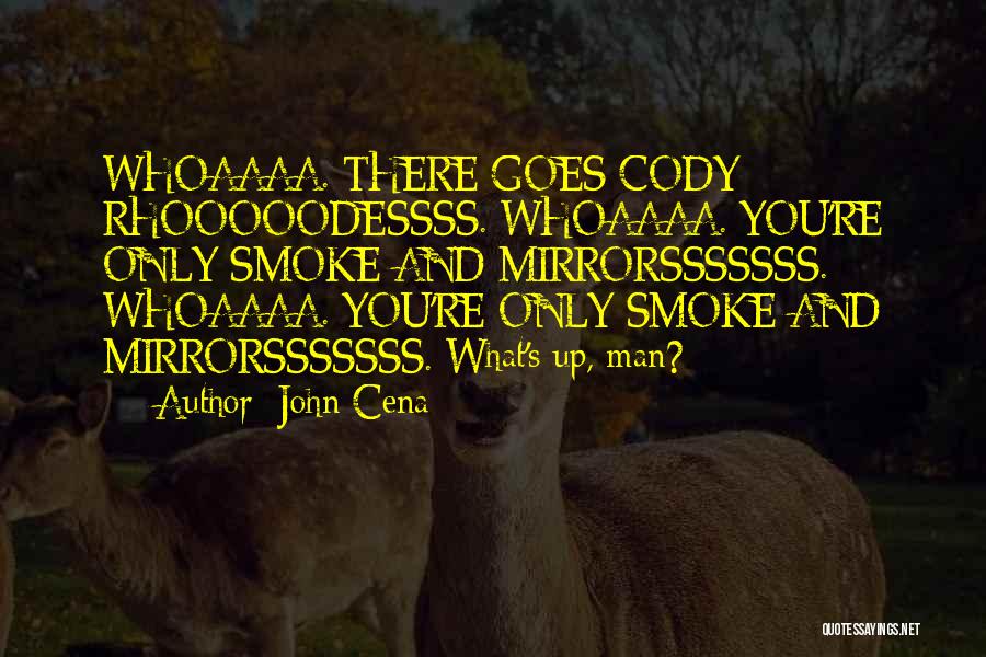 John Cena Quotes: Whoaaaa. There Goes Cody Rhooooodessss. Whoaaaa. You're Only Smoke And Mirrorsssssss. Whoaaaa. You're Only Smoke And Mirrorsssssss. What's Up, Man?