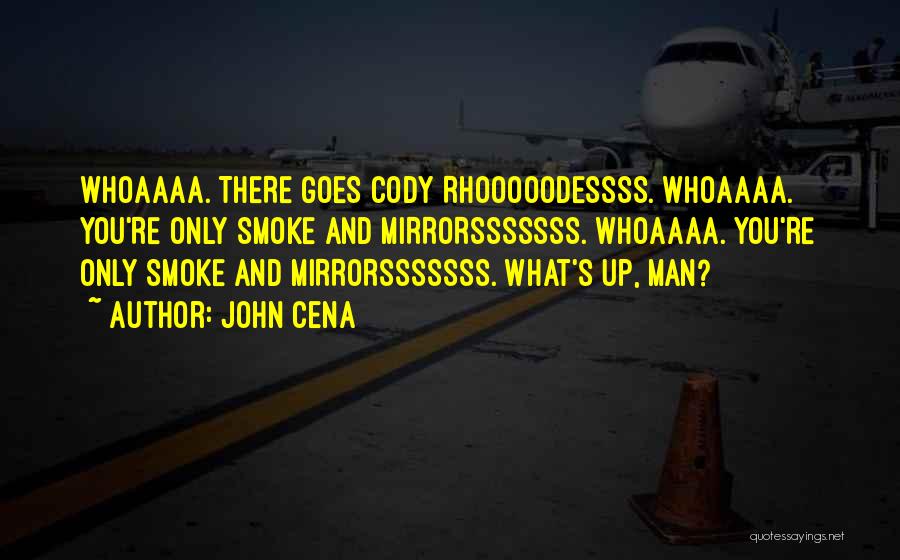John Cena Quotes: Whoaaaa. There Goes Cody Rhooooodessss. Whoaaaa. You're Only Smoke And Mirrorsssssss. Whoaaaa. You're Only Smoke And Mirrorsssssss. What's Up, Man?