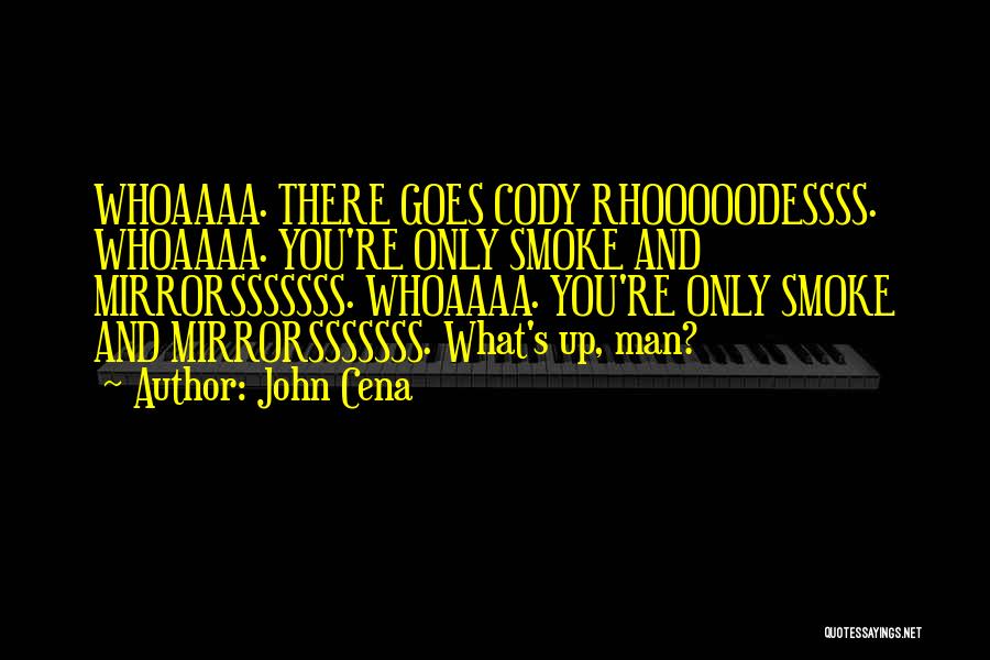 John Cena Quotes: Whoaaaa. There Goes Cody Rhooooodessss. Whoaaaa. You're Only Smoke And Mirrorsssssss. Whoaaaa. You're Only Smoke And Mirrorsssssss. What's Up, Man?
