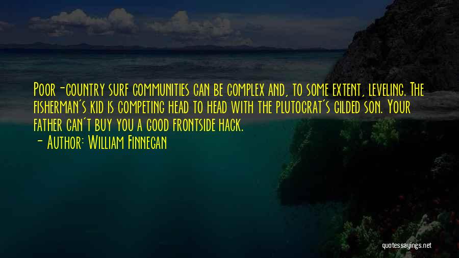 William Finnegan Quotes: Poor-country Surf Communities Can Be Complex And, To Some Extent, Leveling. The Fisherman's Kid Is Competing Head To Head With