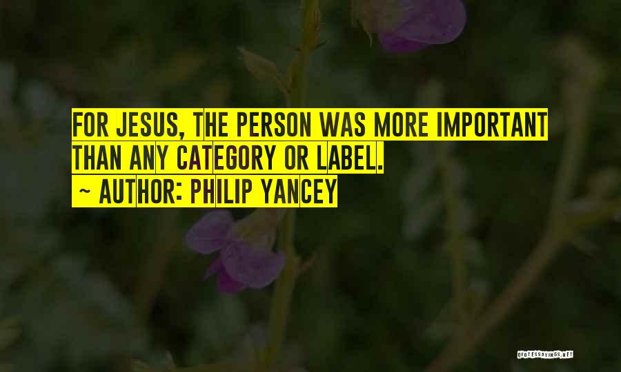 Philip Yancey Quotes: For Jesus, The Person Was More Important Than Any Category Or Label.