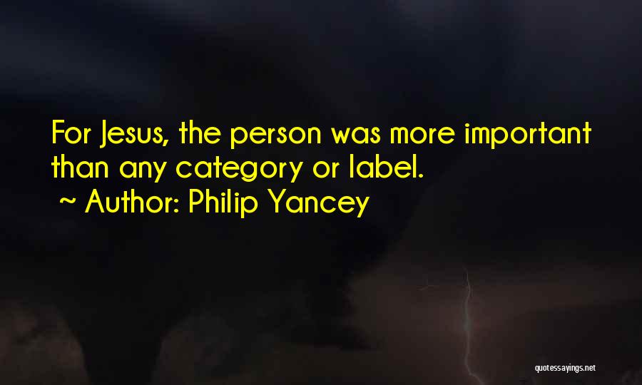Philip Yancey Quotes: For Jesus, The Person Was More Important Than Any Category Or Label.