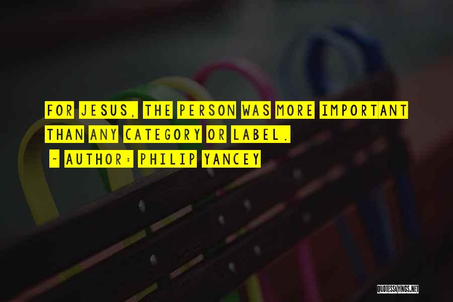 Philip Yancey Quotes: For Jesus, The Person Was More Important Than Any Category Or Label.