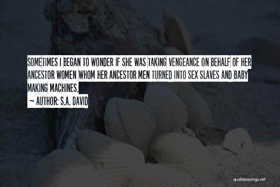 S.A. David Quotes: Sometimes I Began To Wonder If She Was Taking Vengeance On Behalf Of Her Ancestor Women Whom Her Ancestor Men