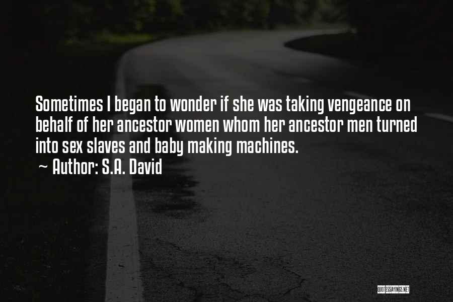 S.A. David Quotes: Sometimes I Began To Wonder If She Was Taking Vengeance On Behalf Of Her Ancestor Women Whom Her Ancestor Men