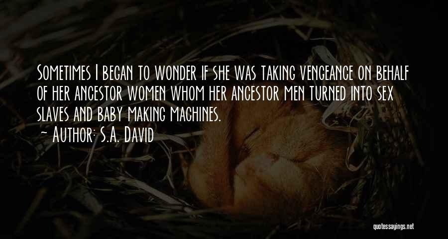 S.A. David Quotes: Sometimes I Began To Wonder If She Was Taking Vengeance On Behalf Of Her Ancestor Women Whom Her Ancestor Men