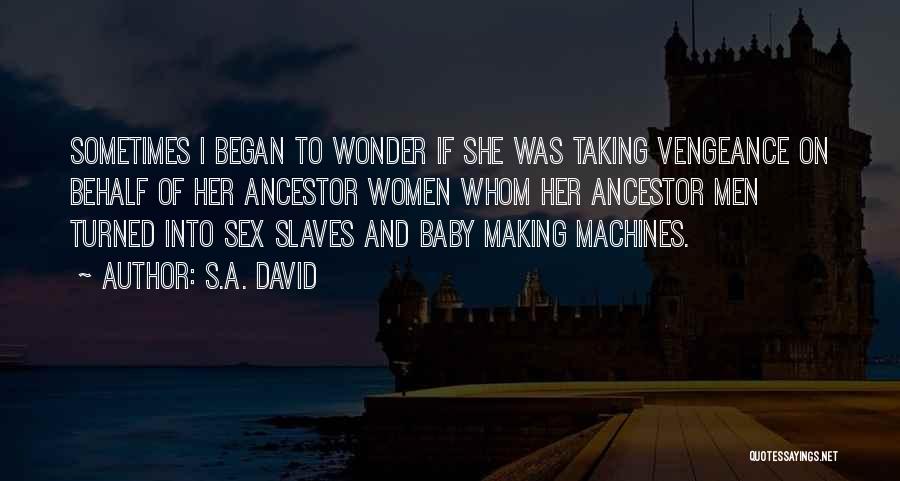 S.A. David Quotes: Sometimes I Began To Wonder If She Was Taking Vengeance On Behalf Of Her Ancestor Women Whom Her Ancestor Men