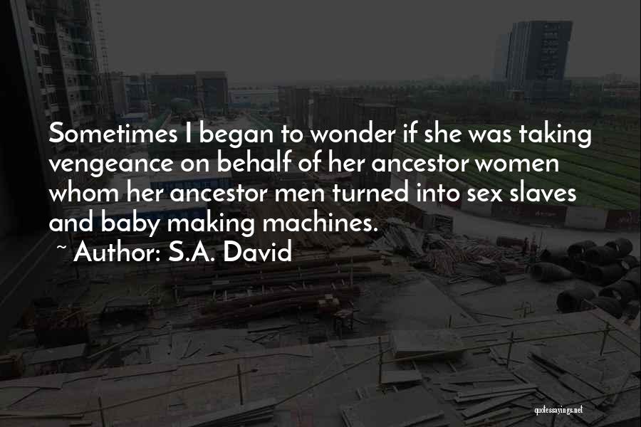 S.A. David Quotes: Sometimes I Began To Wonder If She Was Taking Vengeance On Behalf Of Her Ancestor Women Whom Her Ancestor Men