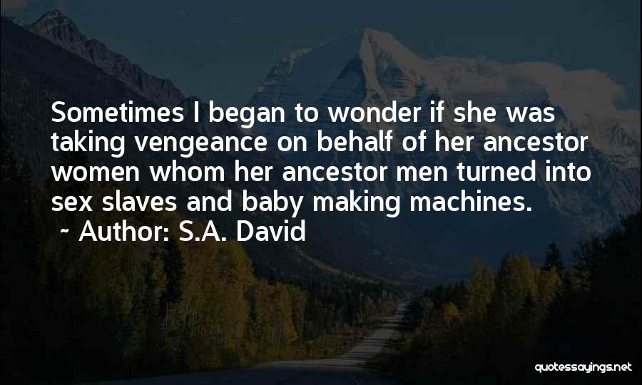 S.A. David Quotes: Sometimes I Began To Wonder If She Was Taking Vengeance On Behalf Of Her Ancestor Women Whom Her Ancestor Men